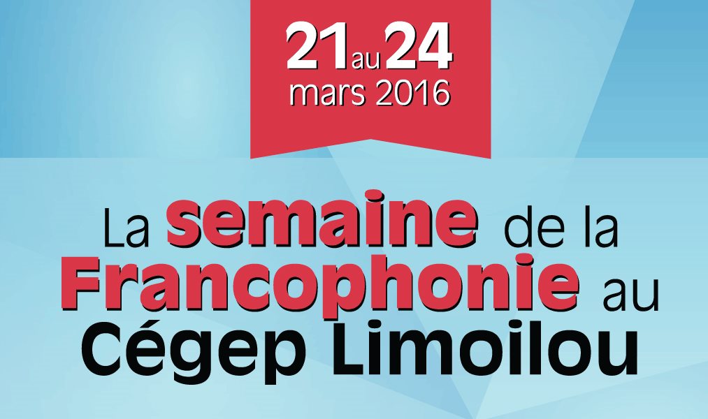 La semaine de la francophonie au Cégep Limoilou 21 au 24 mars 2016